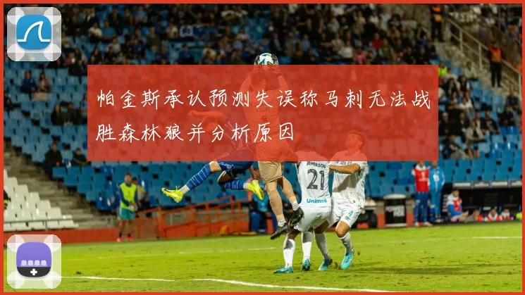 帕金斯承认预测失误称马刺无法战胜森林狼并分析原因