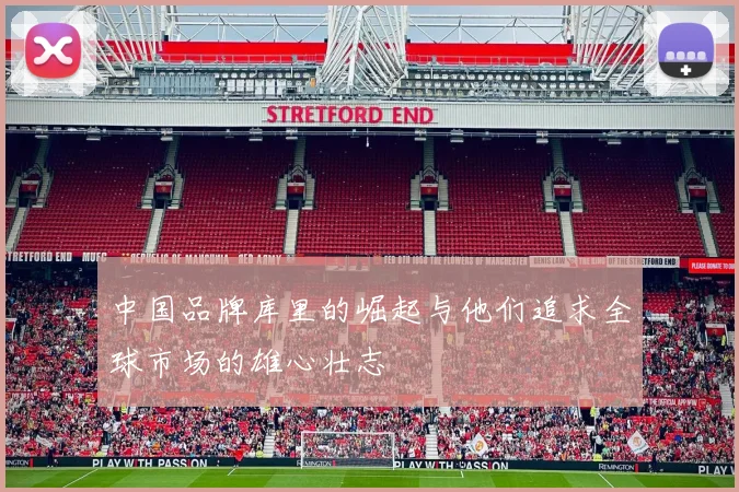 中国品牌库里的崛起与他们追求全球市场的雄心壮志