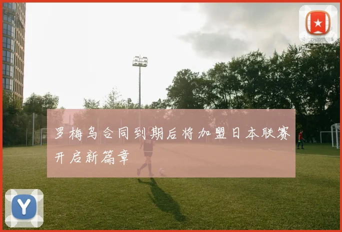 罗梅乌合同到期后将加盟日本联赛开启新篇章