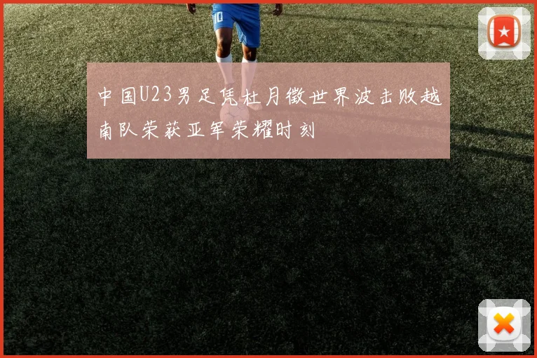 中国U23男足凭杜月徵世界波击败越南队荣获亚军荣耀时刻