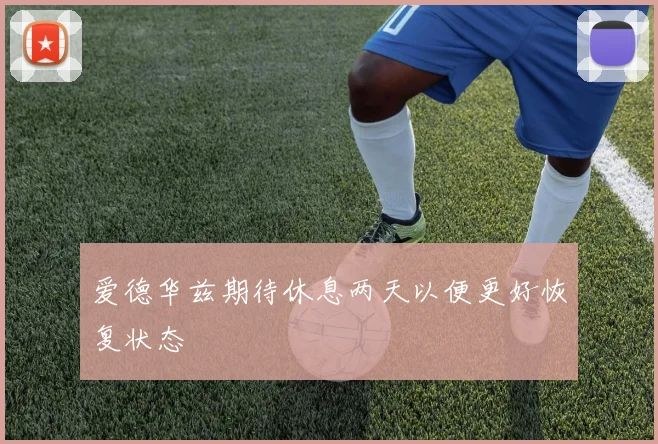 爱德华兹期待休息两天以便更好恢复状态
