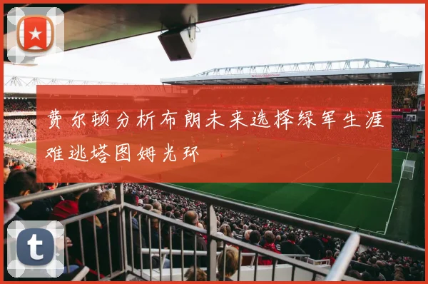 费尔顿分析布朗未来选择绿军生涯难逃塔图姆光环